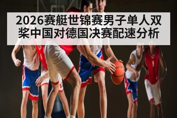 2026赛艇世锦赛男子单人双桨中国对德国决赛配速分析